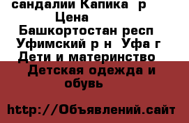 сандалии Капика, р.25 › Цена ­ 400 - Башкортостан респ., Уфимский р-н, Уфа г. Дети и материнство » Детская одежда и обувь   